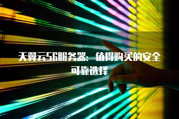 天翼云S6服务器：值得购买的安全可靠选择