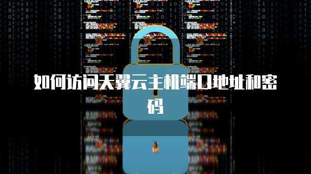 如何访问天翼云主机端口地址和密码