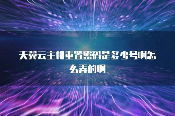天翼云主机重置密码是多少号啊怎么弄的啊