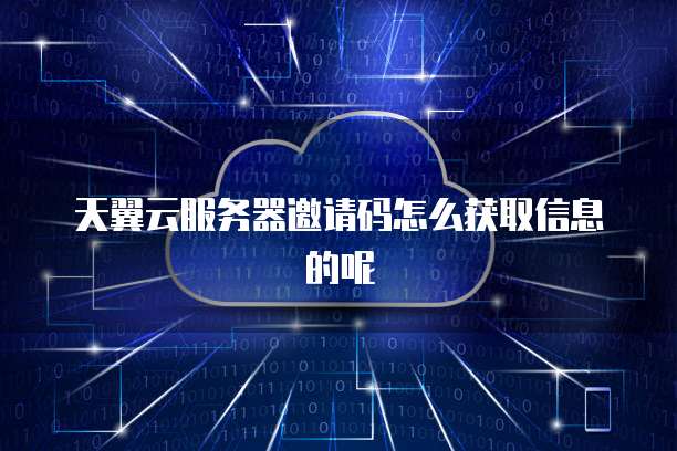 天翼云服务器邀请码怎么获取信息的呢