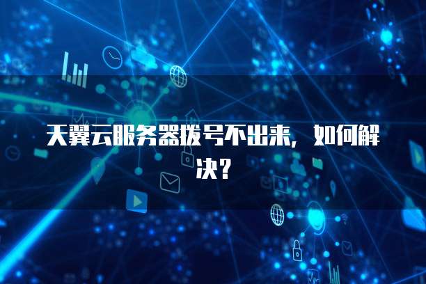 天翼云服务器拨号不出来，如何解决？