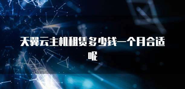 天翼云主机租赁多少钱一个月合适呢
