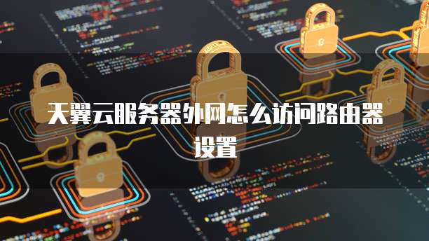 天翼云服务器外网怎么访问路由器设置