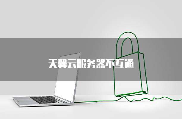 天翼云服务器不互通