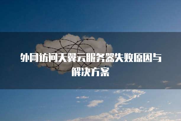 外网访问天翼云服务器失败原因与解决方案