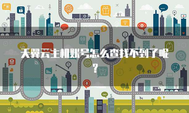 天翼云主机账号怎么查找不到了呢？