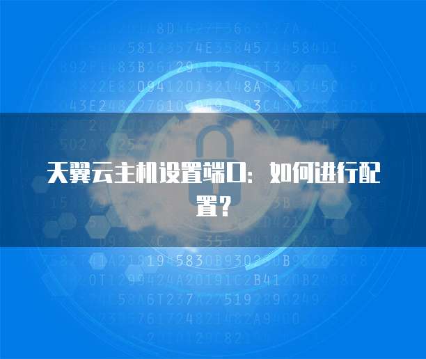 天翼云主机设置端口：如何进行配置？