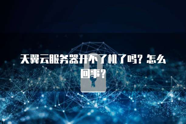 天翼云服务器开不了机了吗？怎么回事？
