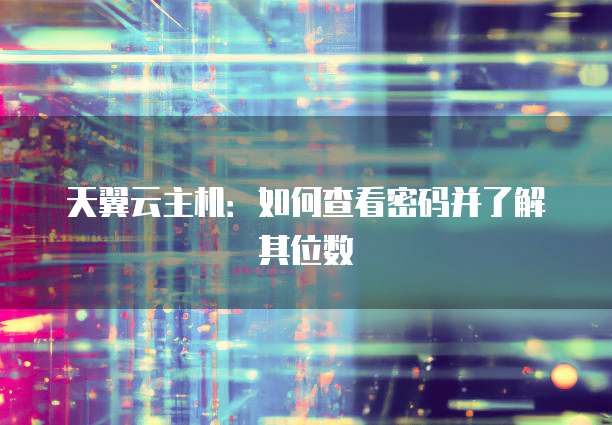 天翼云主机：如何查看密码并了解其位数