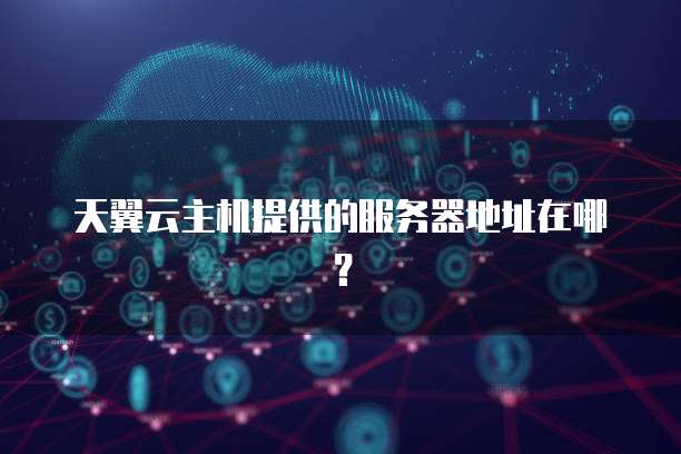 天翼云主机提供的服务器地址在哪？