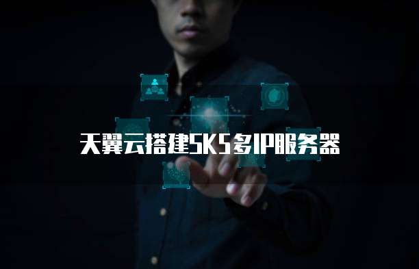 天翼云搭建SK5多IP服务器