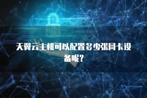 天翼云主机可以配置多少张网卡设备呢？