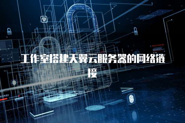 工作室搭建天翼云服务器的网络链接