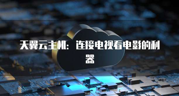 天翼云主机：连接电视看电影的利器