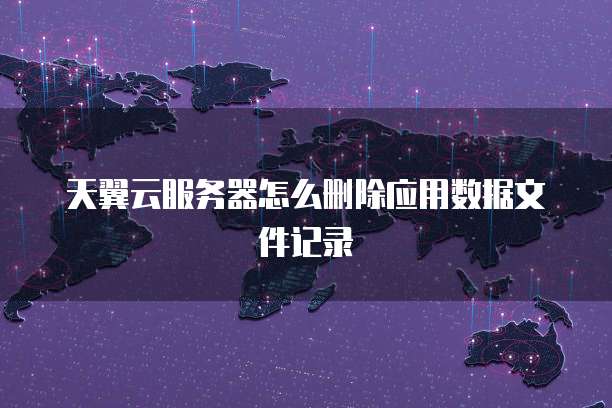 天翼云服务器怎么删除应用数据文件记录