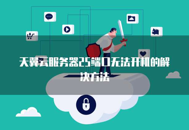 天翼云服务器25端口无法开机的解决方法