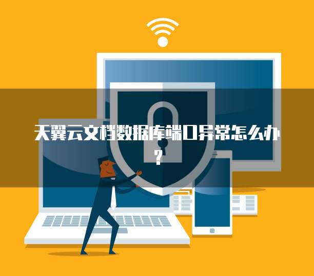 天翼云文档数据库端口异常怎么办？