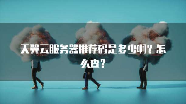 天翼云服务器推荐码是多少啊？怎么查？