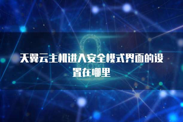 天翼云主机进入安全模式界面的设置在哪里