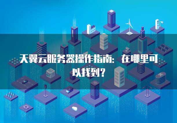 天翼云服务器操作指南：在哪里可以找到？