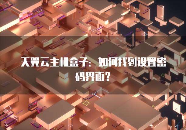 天翼云主机盒子：如何找到设置密码界面？
