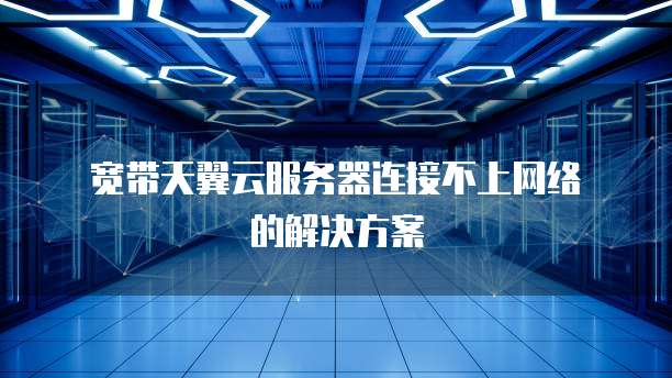  宽带天翼云服务器连接不上网络的解决方案