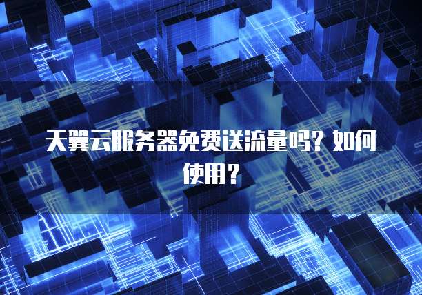 天翼云服务器免费送流量吗？如何使用？
