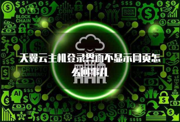 天翼云主机登录界面不显示网页怎么回事儿