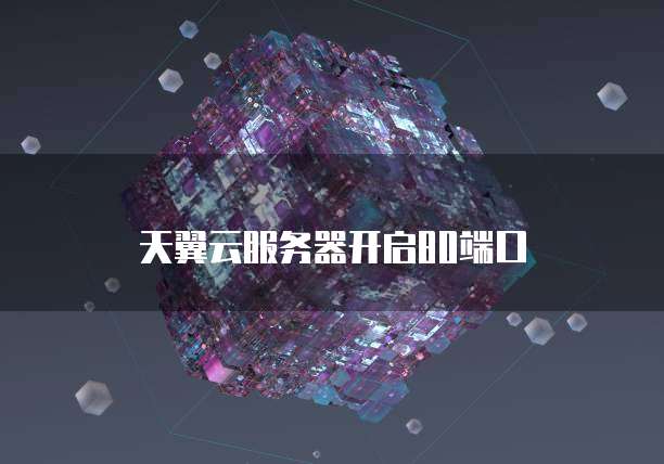 天翼云服务器开启80端口