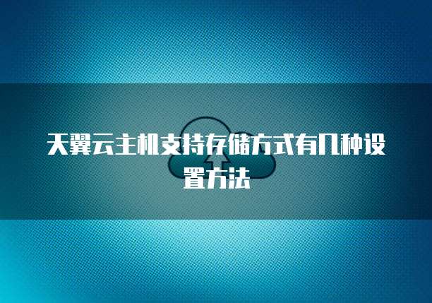 天翼云主机支持存储方式有几种设置方法