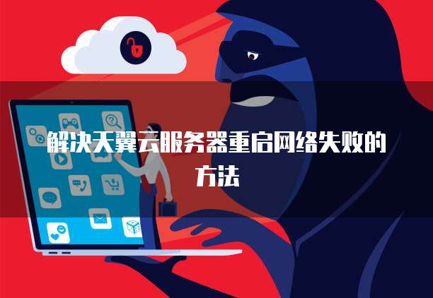 解决天翼云服务器重启网络失败的方法