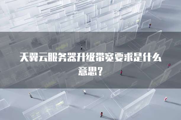天翼云服务器升级带宽要求是什么意思？