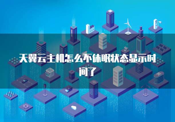 天翼云主机怎么不休眠状态显示时间了