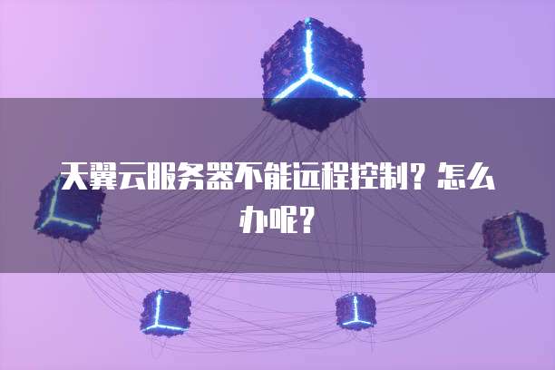 天翼云服务器不能远程控制？怎么办呢？