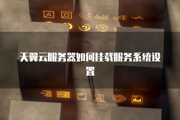 天翼云服务器如何挂载服务系统设置