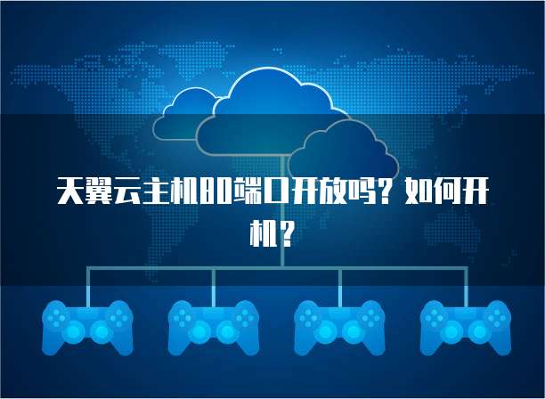 天翼云主机80端口开放吗？如何开机？