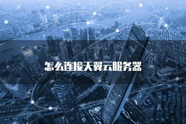 怎么连接天翼云服务器