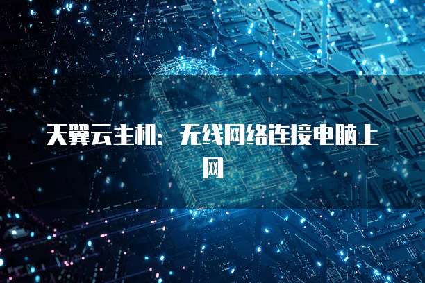 天翼云主机：无线网络连接电脑上网
