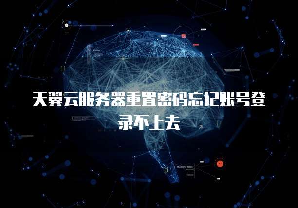天翼云服务器重置密码忘记账号登录不上去