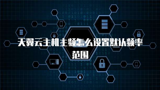 天翼云主机主频怎么设置默认频率范围