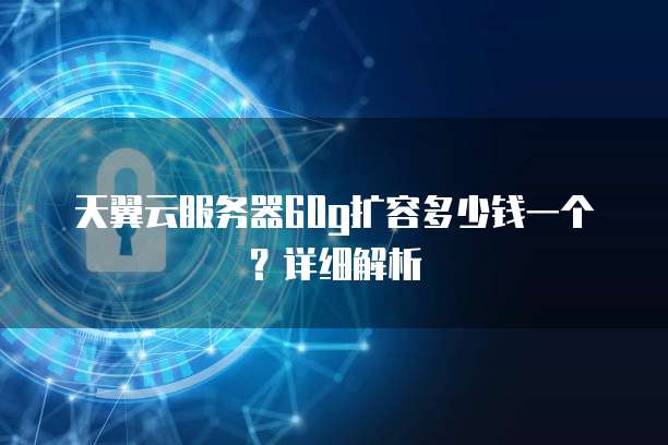 天翼云服务器60g扩容多少钱一个？详细解析