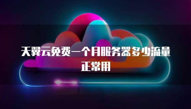 天翼云免费一个月服务器多少流量正常用