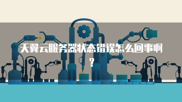 天翼云服务器状态错误怎么回事啊？