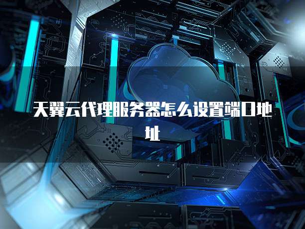 天翼云代理服务器怎么设置端口地址