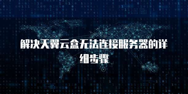 解决天翼云盒无法连接服务器的详细步骤
