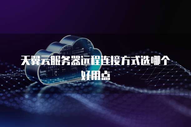 天翼云服务器远程连接方式选哪个好用点
