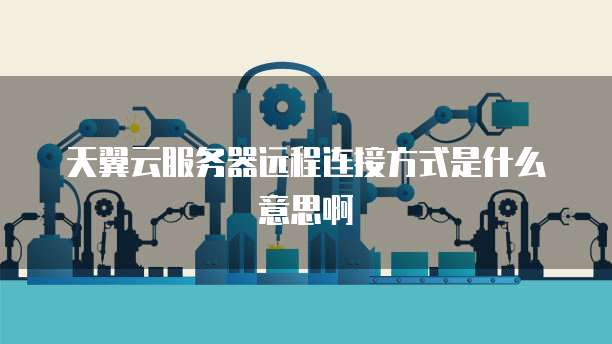 天翼云服务器远程连接方式是什么意思啊