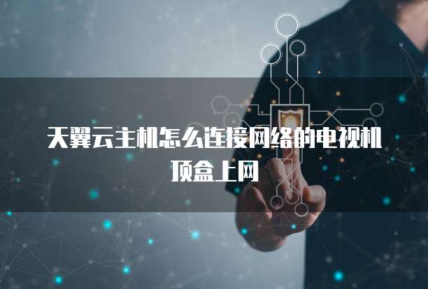 天翼云主机怎么连接网络的电视机顶盒上网
