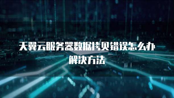 天翼云服务器数据拷贝错误怎么办解决方法