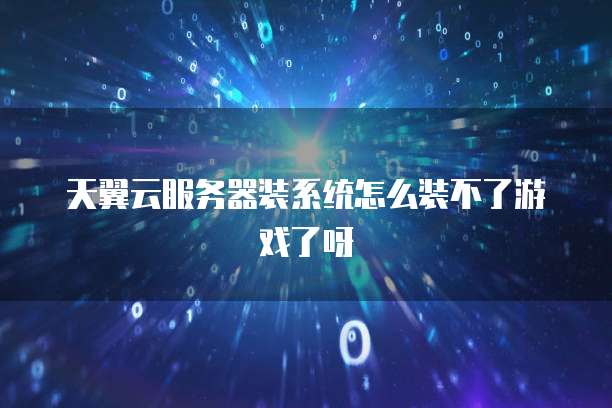 天翼云服务器装系统怎么装不了游戏了呀
